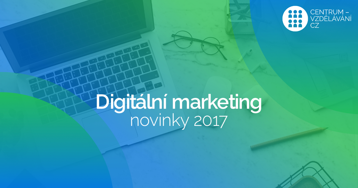 novinky v digitálním marketingu od začátku roku 2017